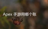 Apex 手游用哪个账号登录？全面账号登录指南与深度解析