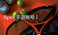 Apex 手游账号 ID 创建完全指南：轻松开启你的传奇之旅