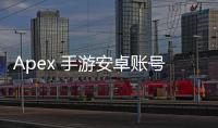 Apex 手游安卓账号登录指南：轻松畅玩，解决常见难题