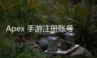 Apex 手游注册账号教学图：新手玩家必备超详细指南