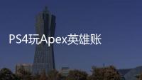 PS4玩Apex英雄账号注册终极指南：新手入门必备