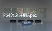 PS4怎么注册Apex英雄账号？新手完整指南